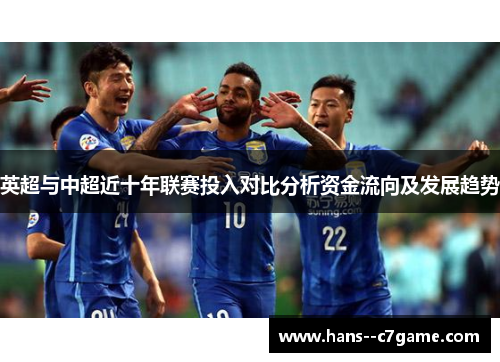 英超与中超近十年联赛投入对比分析资金流向及发展趋势 英超与中超近十年联赛投入对比分析资金流向及发展趋势