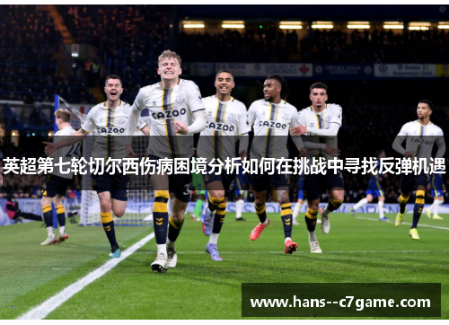 英超第七轮切尔西伤病困境分析如何在挑战中寻找反弹机遇