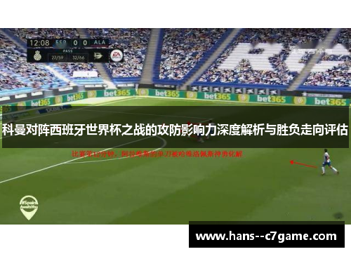 科曼对阵西班牙世界杯之战的攻防影响力深度解析与胜负走向评估
