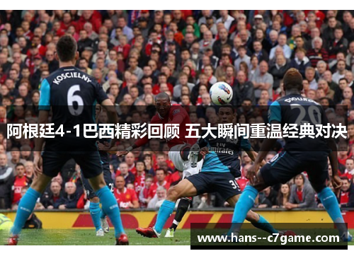 阿根廷4-1巴西精彩回顾 五大瞬间重温经典对决 阿根廷4-1巴西精彩回顾 五大瞬间重温经典对决
