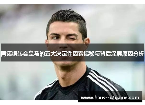 阿诺德转会皇马的五大决定性因素揭秘与背后深层原因分析 阿诺德转会皇马的五大决定性因素揭秘与背后深层原因分析