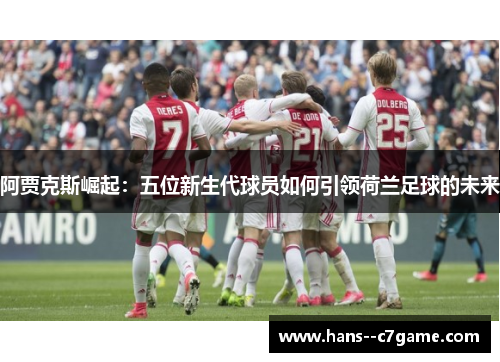 阿贾克斯崛起:五位新生代球员如何引领荷兰足球的未来 阿贾克斯崛起:五位新生代球员如何引领荷兰足球的未来