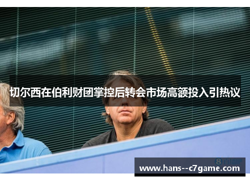 切尔西在伯利财团掌控后转会市场高额投入引热议