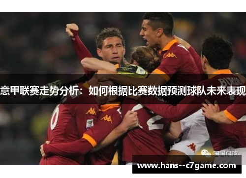 意甲联赛走势分析：如何根据比赛数据预测球队未来表现