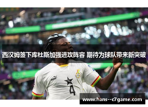 西汉姆签下库杜斯加强进攻阵容 期待为球队带来新突破 西汉姆签下库杜斯加强进攻阵容 期待为球队带来新突破
