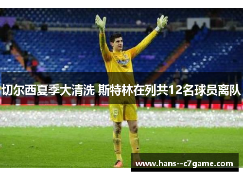 切尔西夏季大清洗 斯特林在列共12名球员离队