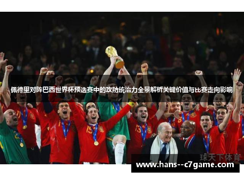 佩德里对阵巴西世界杯预选赛中的攻防统治力全景解析关键价值与比赛走向影响 佩德里对阵巴西世界杯预选赛中的攻防统治力全景解析关键价值与比赛走向影响