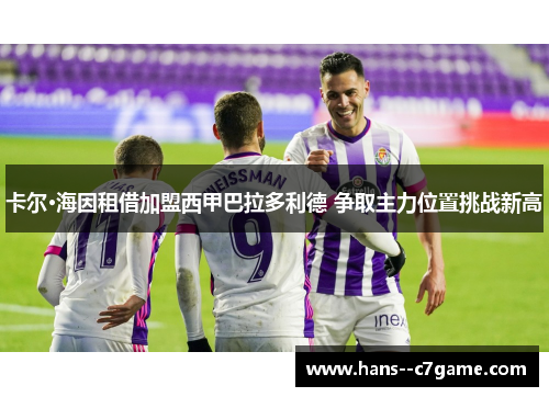 卡尔·海因租借加盟西甲巴拉多利德 争取主力位置挑战新高 卡尔·海因租借加盟西甲巴拉多利德 争取主力位置挑战新高