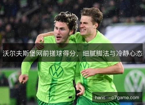 沃尔夫斯堡网前搓球得分，细腻脚法与冷静心态